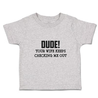 Toddler Clothes Dude!Your Wife Keeps Checking Me out Toddler Shirt Cotton