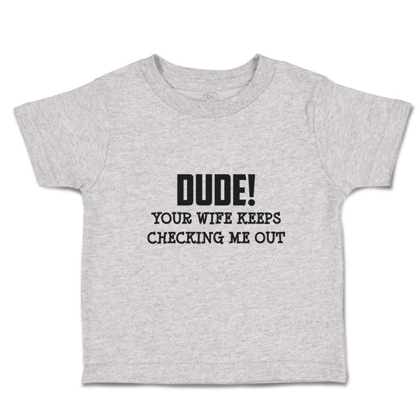 Toddler Clothes Dude!Your Wife Keeps Checking Me out Toddler Shirt Cotton