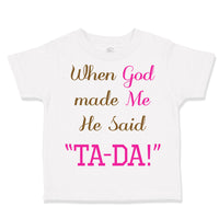 Toddler Girl Clothes When God Made Me He Said Ta-Da Funny Humor B Toddler Shirt