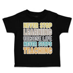 Toddler Clothes Never Stop Learning Life Never Stops Teaching Toddler Shirt