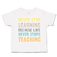 Toddler Clothes Never Stop Learning Life Never Stops Teaching Toddler Shirt