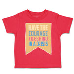 Toddler Clothes Have The Courage to Be Kind in A Crisis Toddler Shirt Cotton