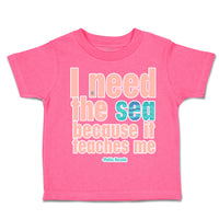 Toddler Clothes I Need The Sea Because It Teaches Me Toddler Shirt Cotton