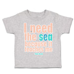 Toddler Clothes I Need The Sea Because It Teaches Me Toddler Shirt Cotton
