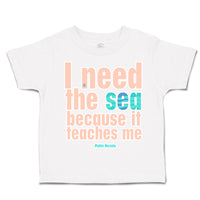 Toddler Clothes I Need The Sea Because It Teaches Me Toddler Shirt Cotton