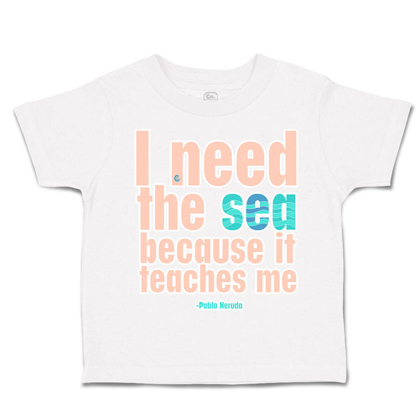 Toddler Clothes I Need The Sea Because It Teaches Me Toddler Shirt Cotton