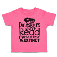 Toddler Clothes Dinosaurs Didn'T Read & Now They'Re Extinct Toddler Shirt Cotton