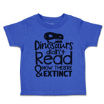 Toddler Clothes Dinosaurs Didn'T Read & Now They'Re Extinct Toddler Shirt Cotton