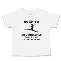 Toddler Girl Clothes Born to Do Gymnastics Forced to Go to School Toddler Shirt